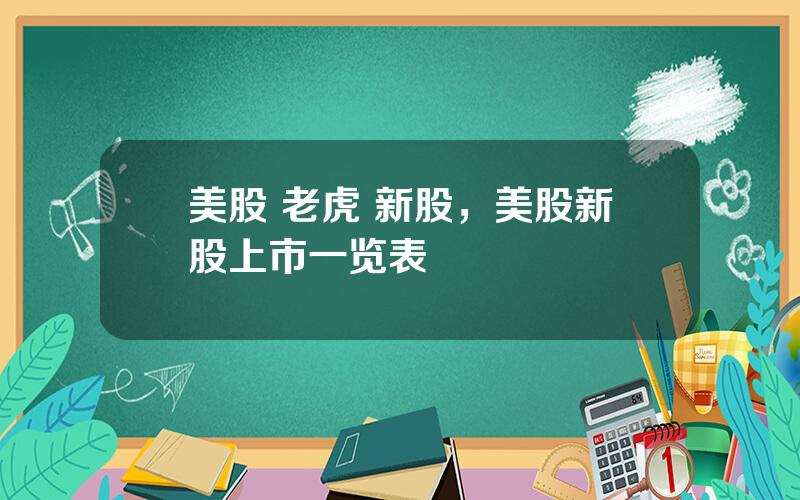 美股 老虎 新股，美股新股上市一览表